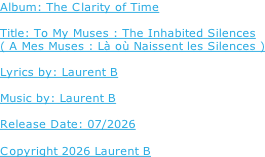 Album: The Clarity of Time  Title: To My Muses : The Inhabited Silences ( A Mes Muses : Là où Naissent les Silences )  Lyrics by: Laurent B  Music by: Laurent B  Release Date: 07/2026  Copyright 2026 Laurent B