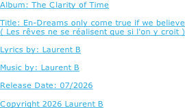 Album: The Clarity of Time  Title: En-Dreams only come true if we believe ( Les rêves ne se réalisent que si l'on y croit )  Lyrics by: Laurent B  Music by: Laurent B  Release Date: 07/2026  Copyright 2026 Laurent B