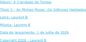 Álbum: A Claridade do Tempo  Título 3 : As Minhas Musas :Os Silêncios Habitados  Letra: Laurent B  Música: Laurent B  Data de lançamento: 1 de julho de 2026  Copyright 2026 : Laurent B