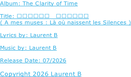 Album: The Clarity of Time  Title: 献给我的缪斯   寂静诞生之处   ( A mes muses : Là où naissent les Silences )  Lyrics by: Laurent B  Music by: Laurent B  Release Date: 07/2026  Copyright 2026 Laurent B