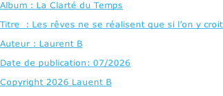 Album : La Clarté du Temps   Titre  : Les rêves ne se réalisent que si l’on y croit  Auteur : Laurent B  Date de publication: 07/2026  Copyright 2026 Lauent B