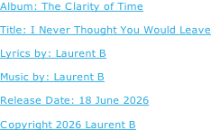 Album: The Clarity of Time  Title: I Never Thought You Would Leave  Lyrics by: Laurent B  Music by: Laurent B  Release Date: 18 June 2026  Copyright 2026 Laurent B