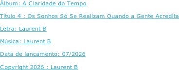 Álbum: A Claridade do Tempo  Título 4 : Os Sonhos Só Se Realizam Quando a Gente Acredita  Letra: Laurent B  Música: Laurent B  Data de lançamento: 07/2026  Copyright 2026 : Laurent B