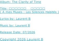 Album: The Clarity of Time  Title: 献给我的缪斯    生活的寂静  ( A mes Muses : Les Silences Habités )  Lyrics by: Laurent B  Music by: Laurent B  Release Date: 07/2026  Copyright 2026 Laurent B