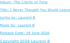 Album: The Clarity of Time  Title: I Never Thought You Would Leave  Lyrics by: Laurent B  Music by: Laurent B  Release Date: 18 June 2026  Copyright 2026 Laurent B