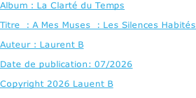Album : La Clarté du Temps   Titre  : A Mes Muses  : Les Silences Habités  Auteur : Laurent B  Date de publication: 07/2026  Copyright 2026 Lauent B